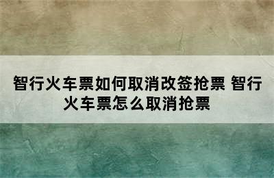 智行火车票如何取消改签抢票 智行火车票怎么取消抢票